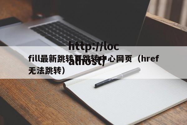 fill最新跳转页跳转中心网页（href无法跳转）