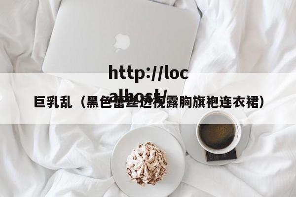 巨乳乱（黑色蕾丝透视露胸旗袍连衣裙）