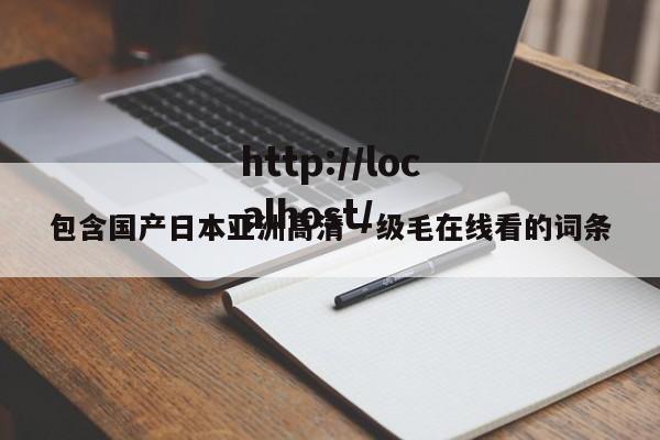 包含国产日本亚洲高清一级毛在线看的词条