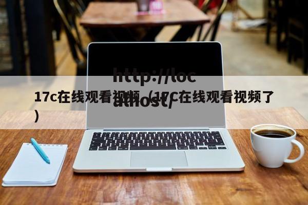 17c在线观看视频（17C在线观看视频了）