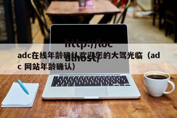 adc在线年龄确认欢迎您的大驾光临（adc 网站年龄确认）
