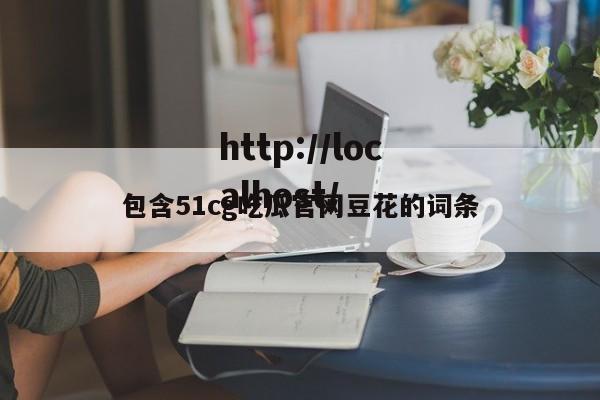 包含51cg吃瓜官网豆花的词条